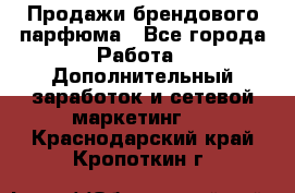 Продажи брендового парфюма - Все города Работа » Дополнительный заработок и сетевой маркетинг   . Краснодарский край,Кропоткин г.
